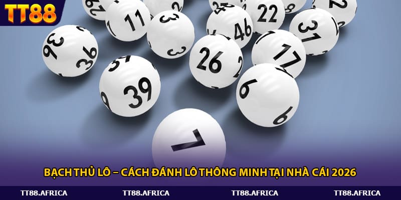 Bạch Thủ Lô – Cách Đánh Lô Thông Minh Tại Nhà Cái 2026