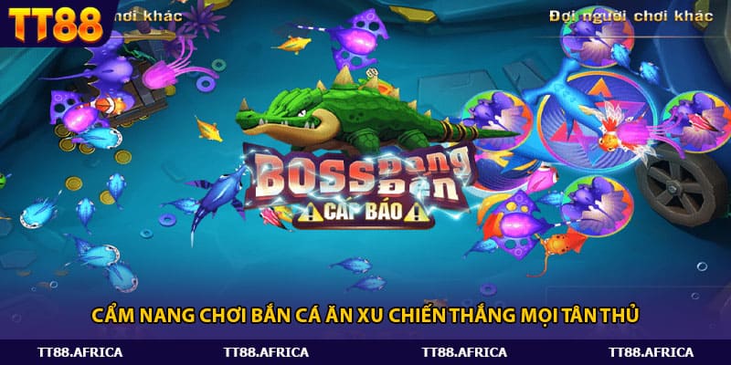 Cẩm nang chơi bắn cá ăn xu chiến thắng mọi tân thủ