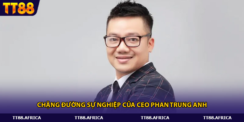 Chặng đường sự nghiệp của CEO Phan Trung Anh