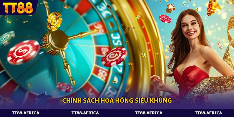 Chính sách hoa hồng siêu khủng