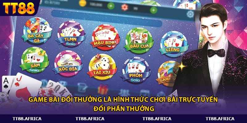 Game bài đổi thưởng là hình thức chơi bài trực tuyến đổi phần thưởng
