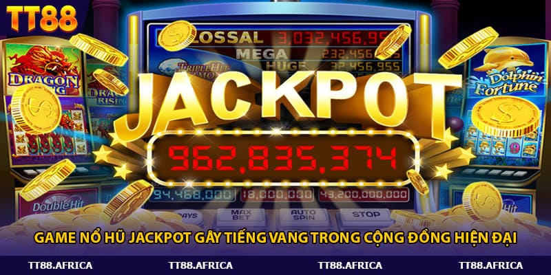 Game nổ hũ Jackpot gây tiếng vang trong cộng đồng hiện đại