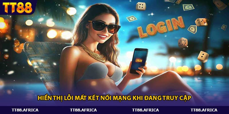 Hiển thị lỗi mất kết nối mạng khi đang truy cập