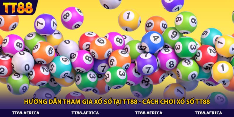 Hướng dẫn tham gia xổ số tại Tt88 - Cách chơi xổ số Tt88