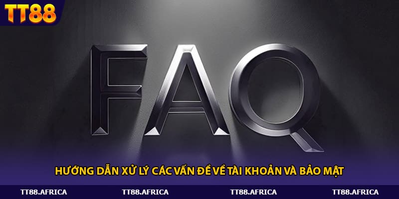 Hướng dẫn xử lý các vấn đề về tài khoản và bảo mật