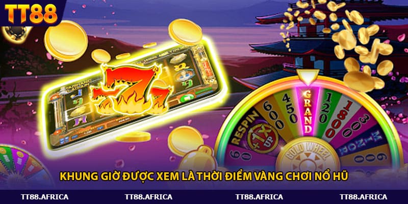 Khung giờ được xem là thời điểm vàng chơi nổ hũ