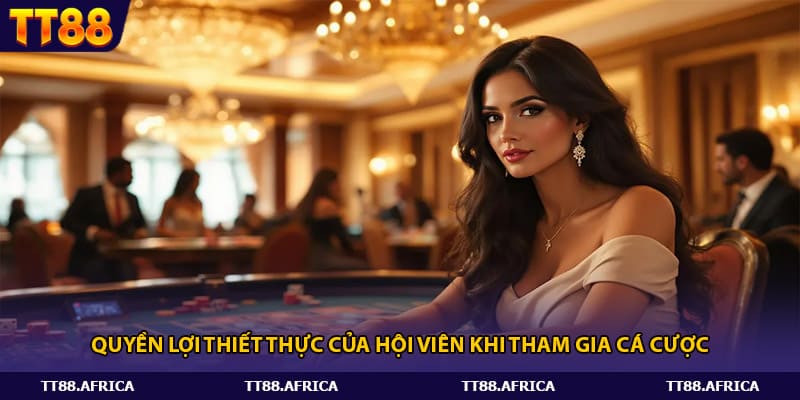 Quyền lợi thiết thực của hội viên khi tham gia cá cược