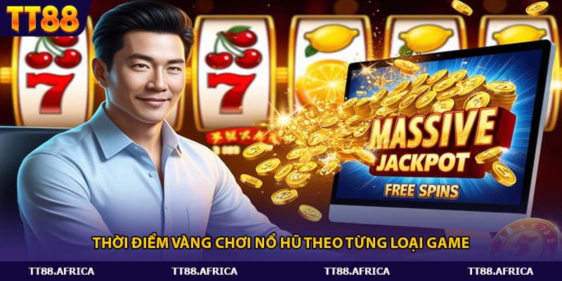 Thời điểm vàng chơi nổ hũ theo từng loại game
