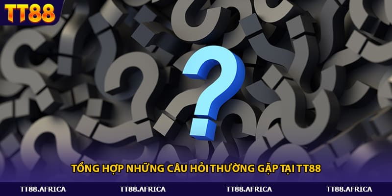 Tổng hợp những câu hỏi thường gặp tại tt88 