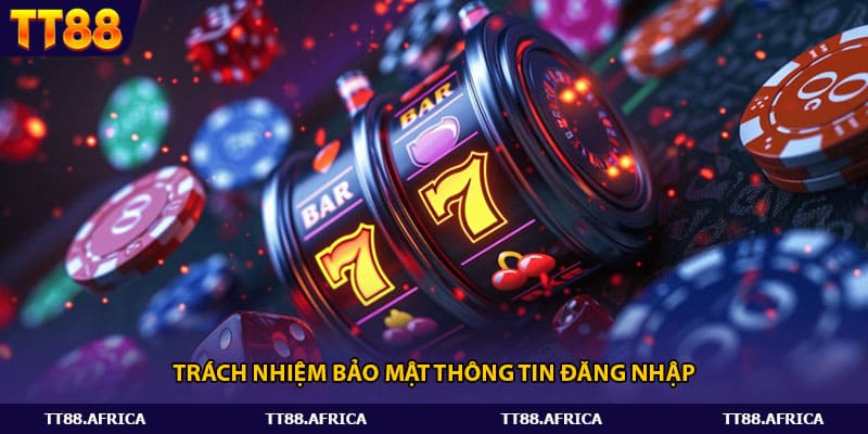 Trách nhiệm bảo mật an toàn dữ liệu đăng nhập