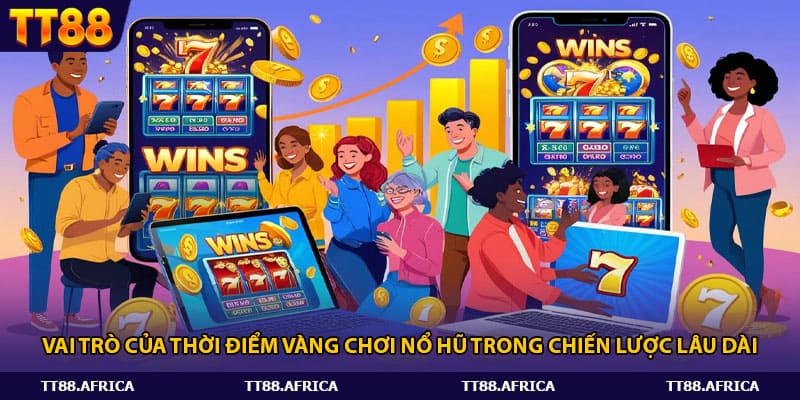 Vai trò của thời điểm vàng chơi nổ hũ trong chiến lược lâu dài