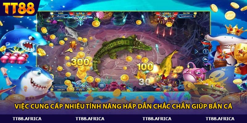 Việc cung cấp nhiều tính năng hấp dẫn chắc chắn giúp bắn cá